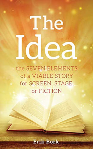 The Idea: The Seven Elements of a Viable Story for Screen, Stage or Fiction