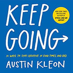 Keep Going: 10 Ways to Stay Creative in Good Times and Bad